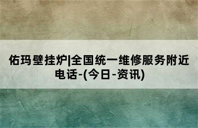 佑玛壁挂炉|全国统一维修服务附近电话-(今日-资讯)